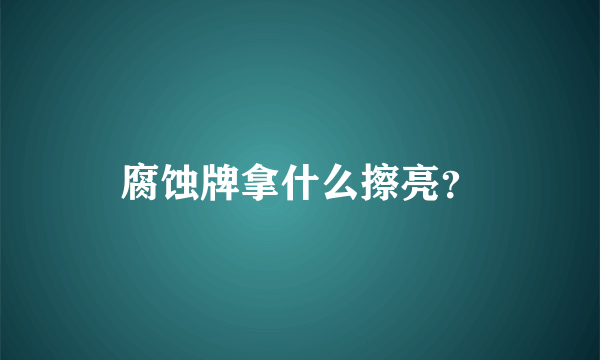 腐蚀牌拿什么擦亮？