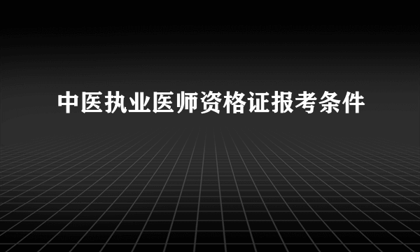 中医执业医师资格证报考条件