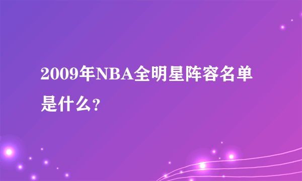 2009年NBA全明星阵容名单是什么？