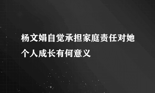 杨文娟自觉承担家庭责任对她个人成长有何意义