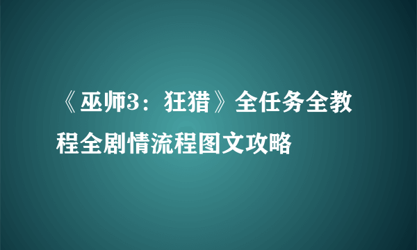 《巫师3：狂猎》全任务全教程全剧情流程图文攻略