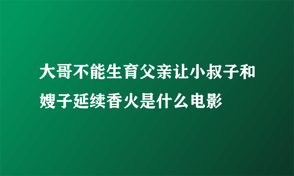 大哥不能生育父亲让小叔子和嫂子延续香火是什么电影