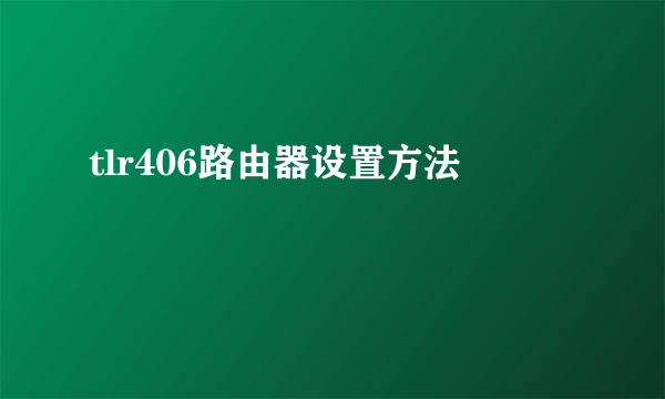 tlr406路由器设置方法