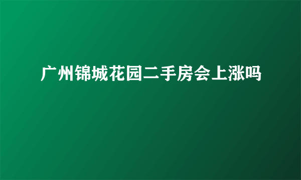 广州锦城花园二手房会上涨吗