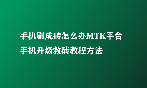 手机刷成砖怎么办MTK平台手机升级救砖教程方法