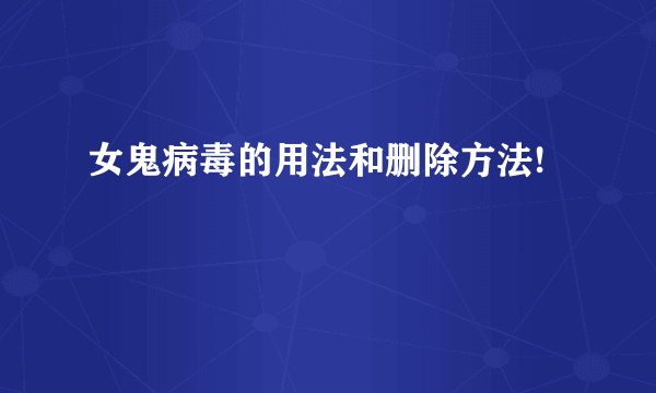 女鬼病毒的用法和删除方法!