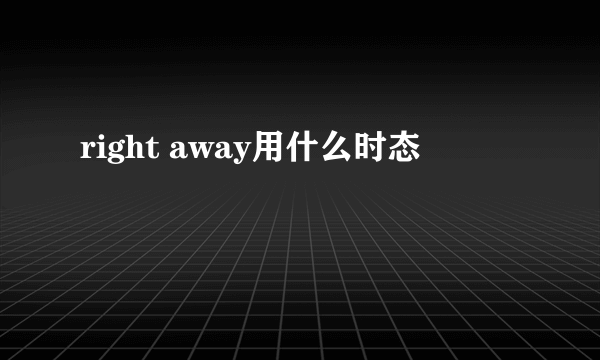 right away用什么时态