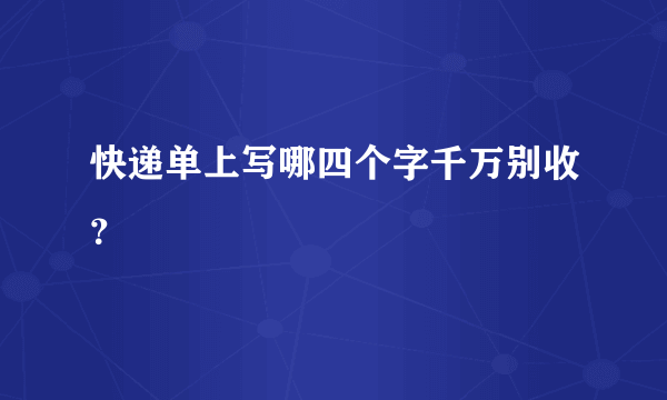 快递单上写哪四个字千万别收？