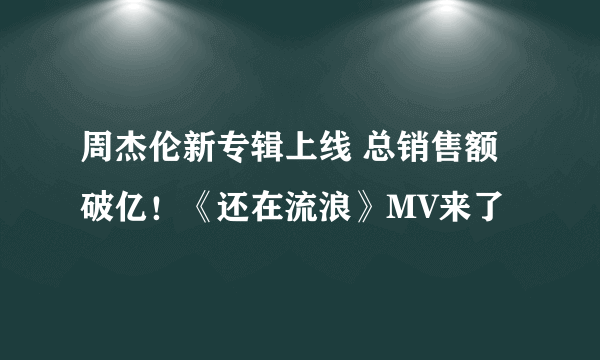 周杰伦新专辑上线 总销售额破亿！《还在流浪》MV来了