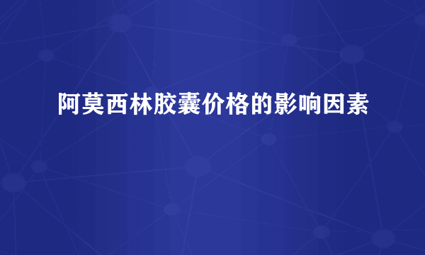 阿莫西林胶囊价格的影响因素