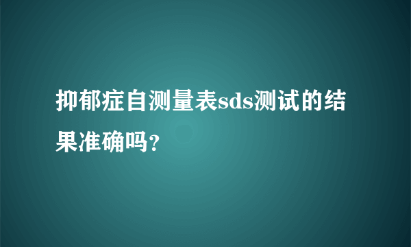 抑郁症自测量表sds测试的结果准确吗？