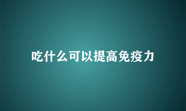 吃什么可以提高免疫力