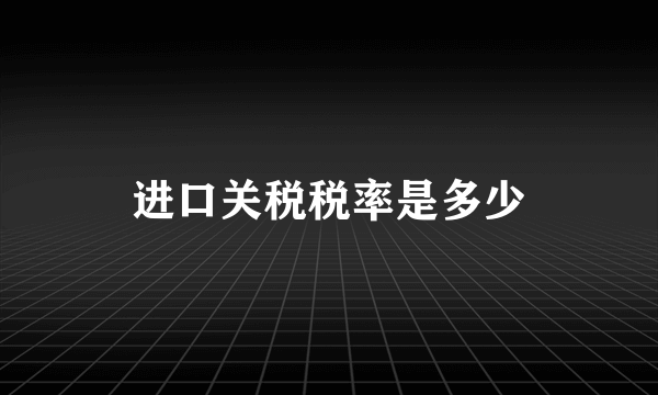 进口关税税率是多少