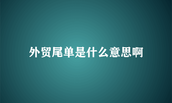 外贸尾单是什么意思啊