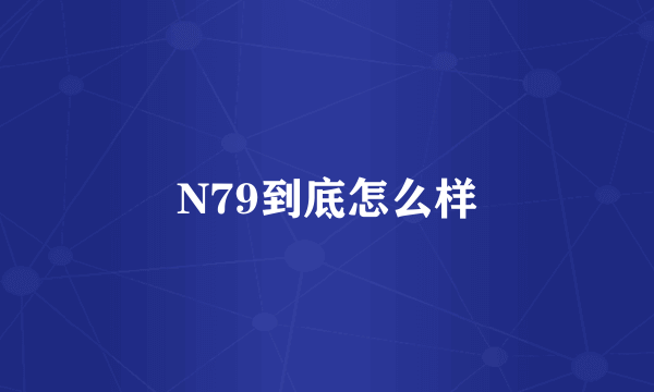 N79到底怎么样