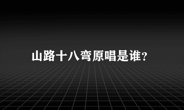 山路十八弯原唱是谁？