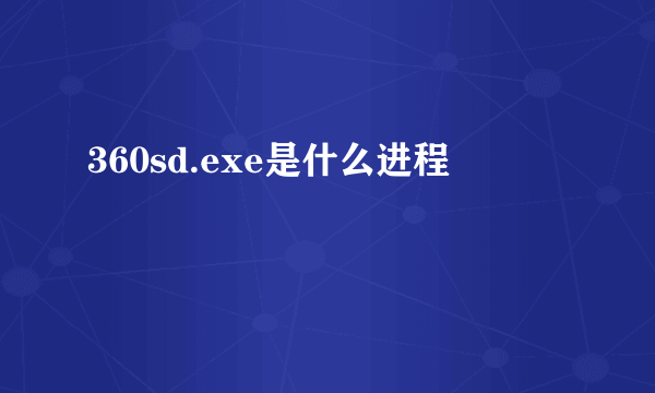 360sd.exe是什么进程