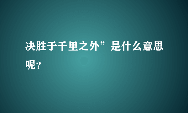 决胜于千里之外”是什么意思呢？