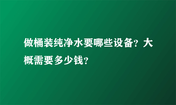 做桶装纯净水要哪些设备？大概需要多少钱？