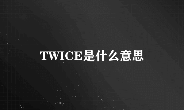 TWICE是什么意思