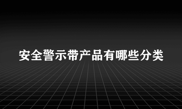 安全警示带产品有哪些分类