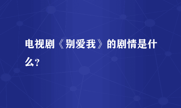 电视剧《别爱我》的剧情是什么？