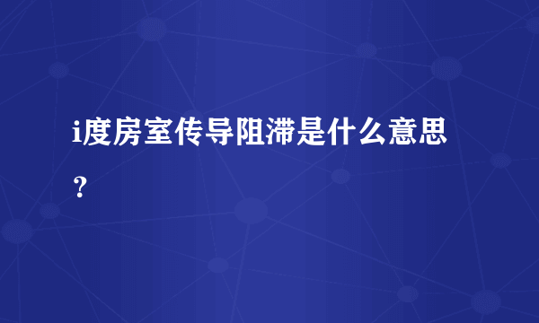 i度房室传导阻滞是什么意思？