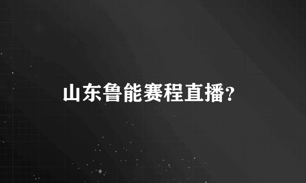 山东鲁能赛程直播？