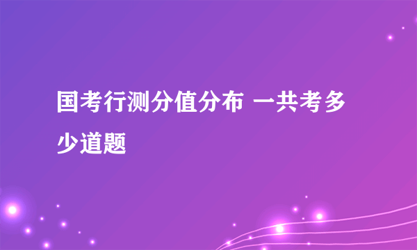 国考行测分值分布 一共考多少道题