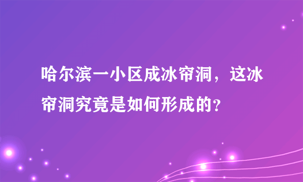 哈尔滨一小区成冰帘洞，这冰帘洞究竟是如何形成的？