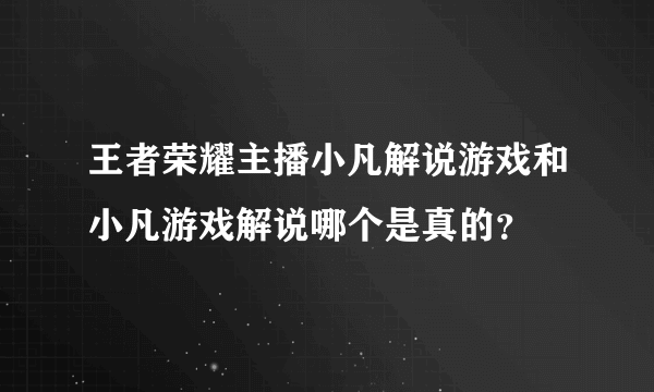 王者荣耀主播小凡解说游戏和小凡游戏解说哪个是真的？