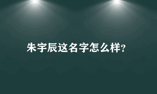 朱宇辰这名字怎么样？