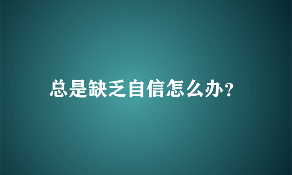 总是缺乏自信怎么办？