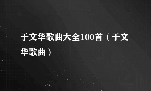 于文华歌曲大全100首（于文华歌曲）