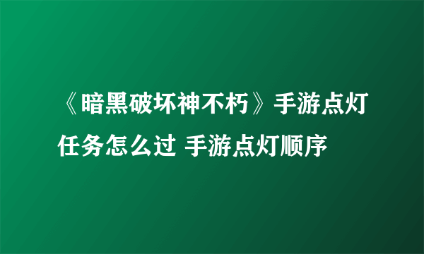 《暗黑破坏神不朽》手游点灯任务怎么过 手游点灯顺序